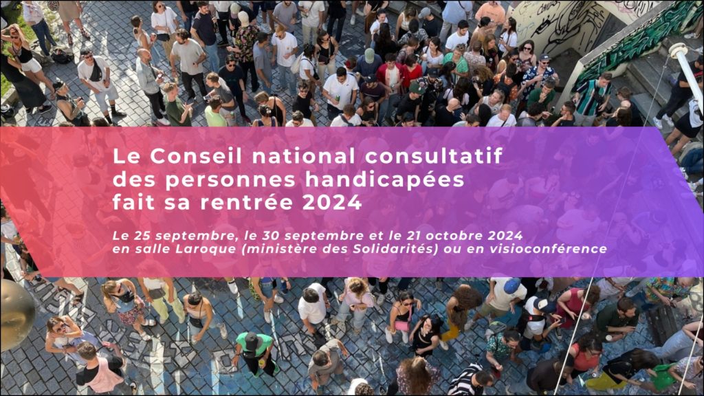 Visuel de l'invitation aux universités de rentrée avec le texte "le conseil national consultatif des personnes handicapées fait sa rentrée 2024 le 25 septembre, le 30 septembre et le 21 octobre 2024 en salle Laroque (ministère des Solidarités) ou en visioconférence, et en arrière-plan une photo en plongée d'une foule debout en extérieur.