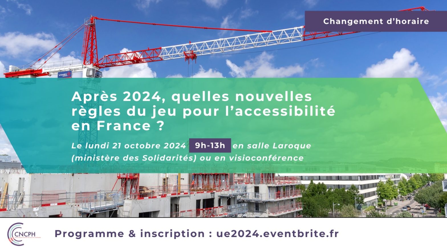 Visuel d'annonce de l'événement avec la mention « changement d’horaire » et le texte : Après 2024, quelles nouvelles règles du jeu pour l'accessibilité en France ? Le lundi 21 octobre 2024 (9h-13h) en Salle Laroque (ministère des Solidarité) ou en visioconférence. Programme et inscription : https://ue2024.eventbrite.fr En arrière plan : vue sur des immeubles en construction et une grue